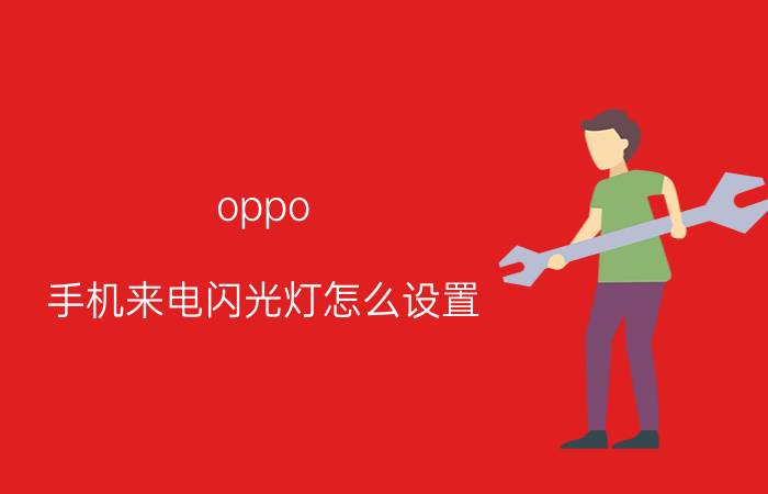 oppo 手机来电闪光灯怎么设置 oppo手机闪光灯怎么打开?